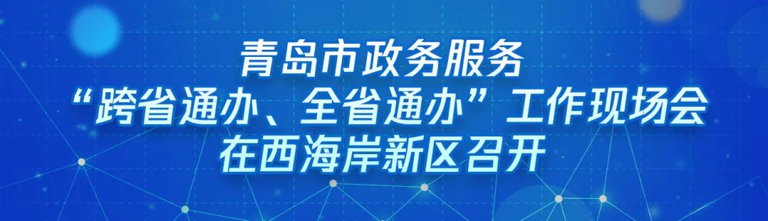 ?“跨域通辦專窗平臺(tái)”亮相青島市政務(wù)服務(wù)“跨省通辦、全省通辦”工作現(xiàn)場(chǎng)會(huì)